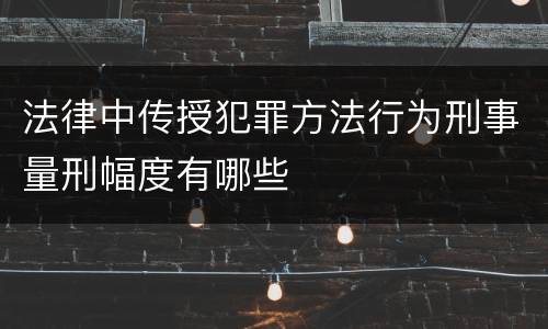 法律中传授犯罪方法行为刑事量刑幅度有哪些