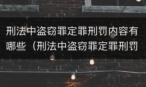 刑法中盗窃罪定罪刑罚内容有哪些（刑法中盗窃罪定罪刑罚内容有哪些规定）