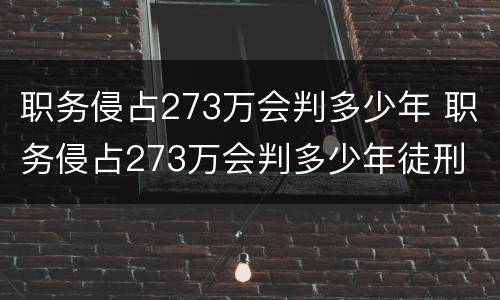 职务侵占273万会判多少年 职务侵占273万会判多少年徒刑