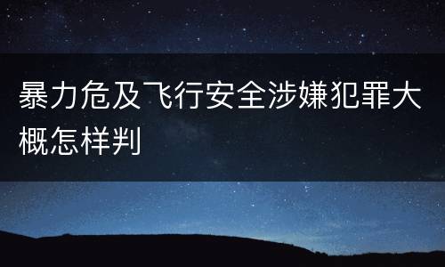 暴力危及飞行安全涉嫌犯罪大概怎样判