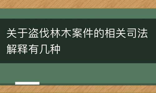 关于盗伐林木案件的相关司法解释有几种