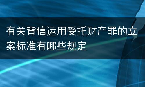 有关背信运用受托财产罪的立案标准有哪些规定