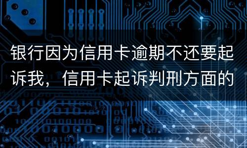 银行因为信用卡逾期不还要起诉我，信用卡起诉判刑方面的规定