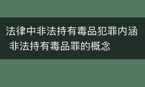 法律中非法持有毒品犯罪内涵 非法持有毒品罪的概念