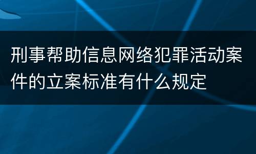 刑事帮助信息网络犯罪活动案件的立案标准有什么规定