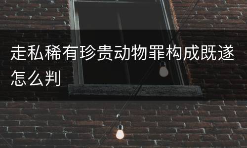 走私稀有珍贵动物罪构成既遂怎么判