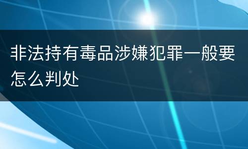 非法持有毒品涉嫌犯罪一般要怎么判处