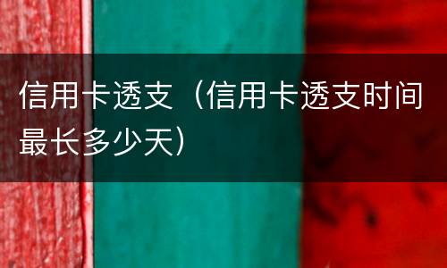 信用卡透支（信用卡透支时间最长多少天）