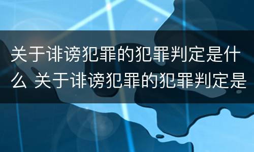 关于诽谤犯罪的犯罪判定是什么 关于诽谤犯罪的犯罪判定是什么案件