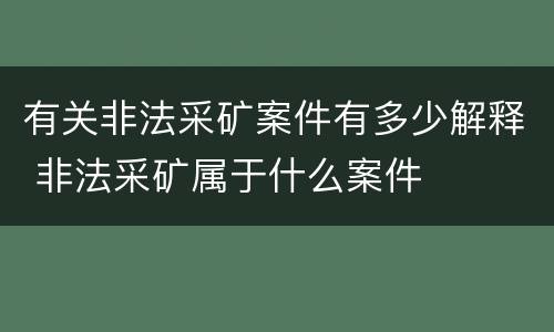 有关非法采矿案件有多少解释 非法采矿属于什么案件