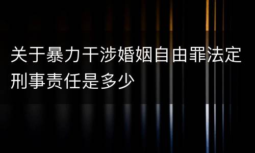 关于暴力干涉婚姻自由罪法定刑事责任是多少