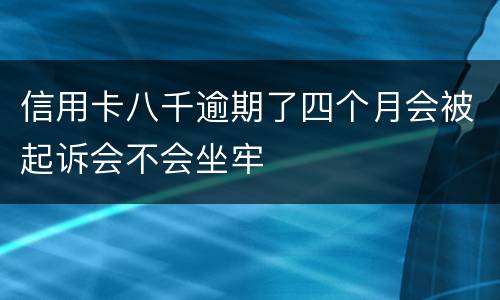 信用卡八千逾期了四个月会被起诉会不会坐牢