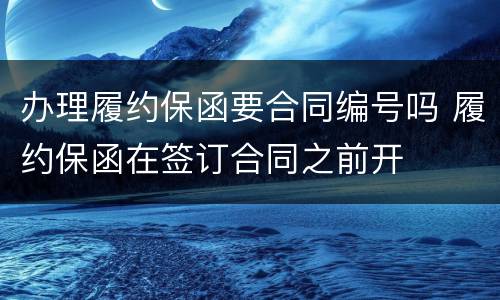 办理履约保函要合同编号吗 履约保函在签订合同之前开