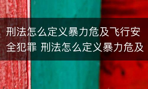 刑法怎么定义暴力危及飞行安全犯罪 刑法怎么定义暴力危及飞行安全犯罪罪名