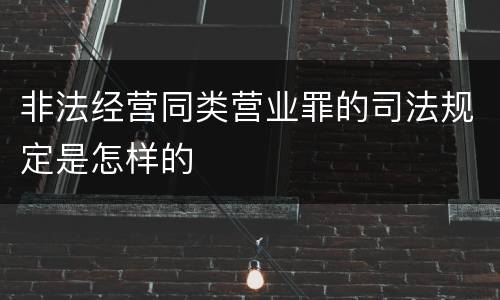 非法经营同类营业罪的司法规定是怎样的