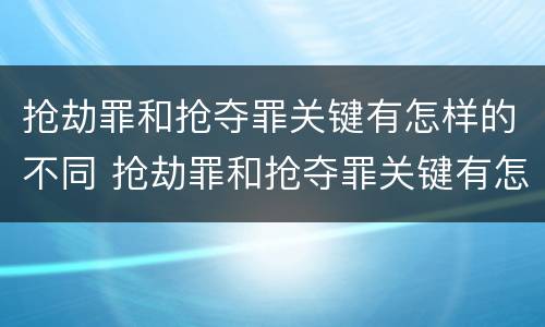 抢劫罪和抢夺罪关键有怎样的不同 抢劫罪和抢夺罪关键有怎样的不同之处