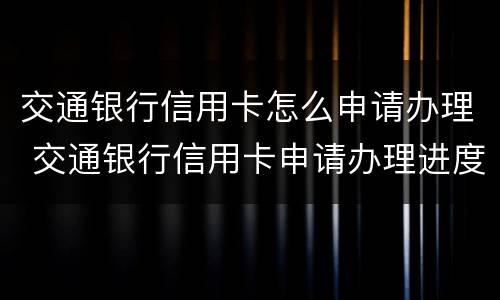 交通银行信用卡怎么申请办理 交通银行信用卡申请办理进度查询