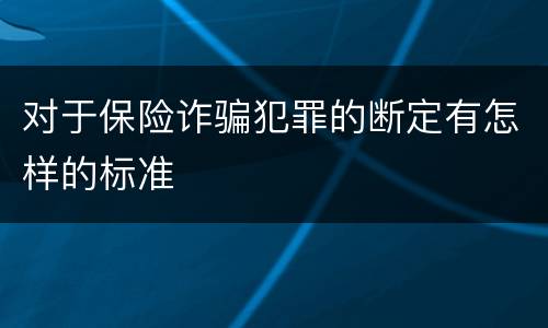 对于保险诈骗犯罪的断定有怎样的标准