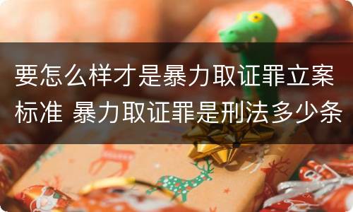 要怎么样才是暴力取证罪立案标准 暴力取证罪是刑法多少条