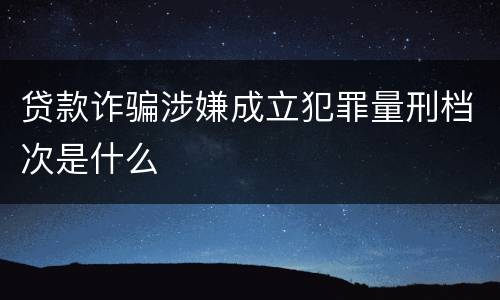 贷款诈骗涉嫌成立犯罪量刑档次是什么