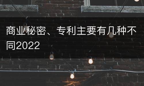 商业秘密、专利主要有几种不同2022