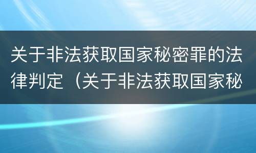 关于非法获取国家秘密罪的法律判定（关于非法获取国家秘密罪的法律判定依据）