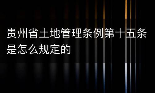 贵州省土地管理条例第十五条是怎么规定的