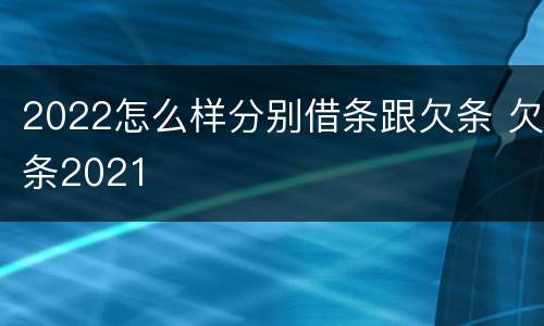 2022怎么样分别借条跟欠条 欠条2021