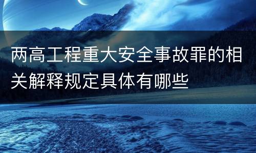 两高工程重大安全事故罪的相关解释规定具体有哪些