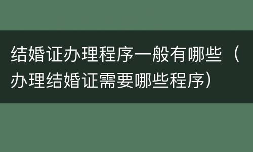 结婚证办理程序一般有哪些（办理结婚证需要哪些程序）