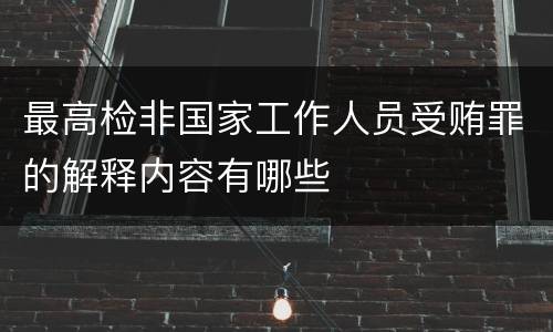 最高检非国家工作人员受贿罪的解释内容有哪些