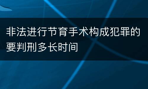 非法进行节育手术构成犯罪的要判刑多长时间