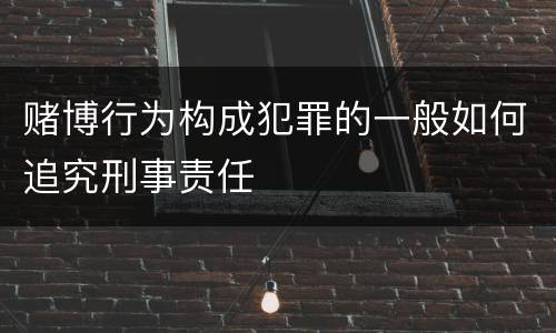 赌博行为构成犯罪的一般如何追究刑事责任