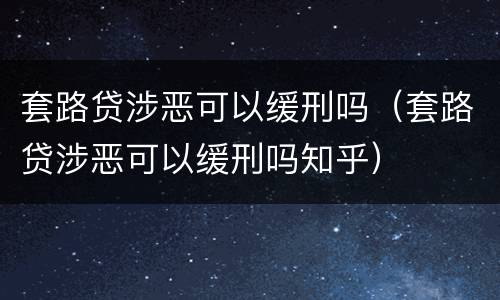 套路贷涉恶可以缓刑吗（套路贷涉恶可以缓刑吗知乎）