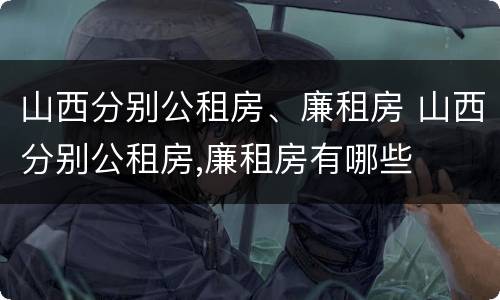 山西分别公租房、廉租房 山西分别公租房,廉租房有哪些