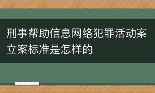 刑事帮助信息网络犯罪活动案立案标准是怎样的