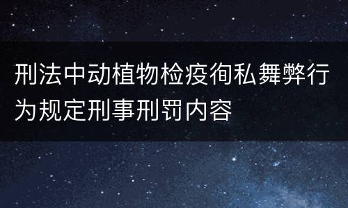 刑法中动植物检疫徇私舞弊行为规定刑事刑罚内容