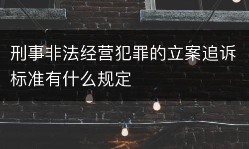 刑事非法经营犯罪的立案追诉标准有什么规定