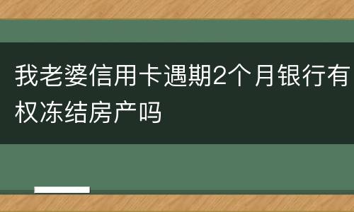 我老婆信用卡遇期2个月银行有权冻结房产吗