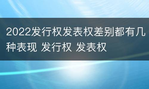 2022发行权发表权差别都有几种表现 发行权 发表权