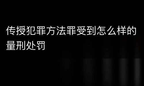 传授犯罪方法罪受到怎么样的量刑处罚