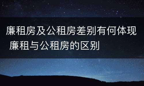 廉租房及公租房差别有何体现 廉租与公租房的区别