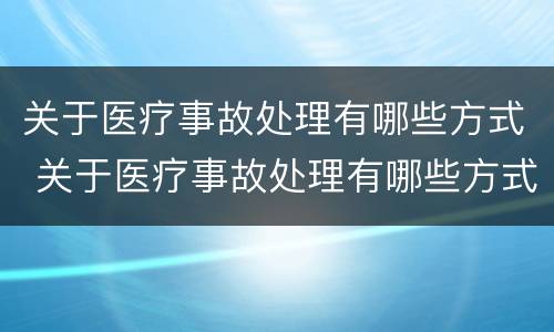 关于医疗事故处理有哪些方式 关于医疗事故处理有哪些方式进行