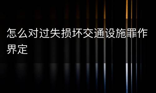 怎么对过失损坏交通设施罪作界定