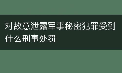 对故意泄露军事秘密犯罪受到什么刑事处罚