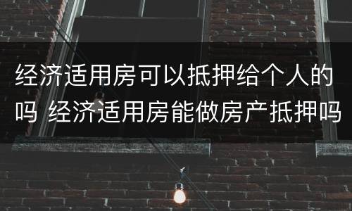 经济适用房可以抵押给个人的吗 经济适用房能做房产抵押吗