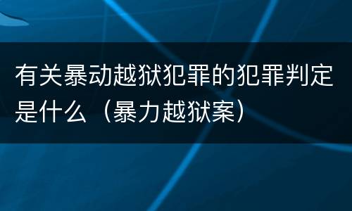 有关暴动越狱犯罪的犯罪判定是什么（暴力越狱案）