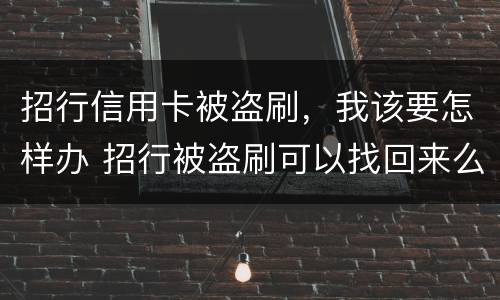 招行信用卡被盗刷，我该要怎样办 招行被盗刷可以找回来么