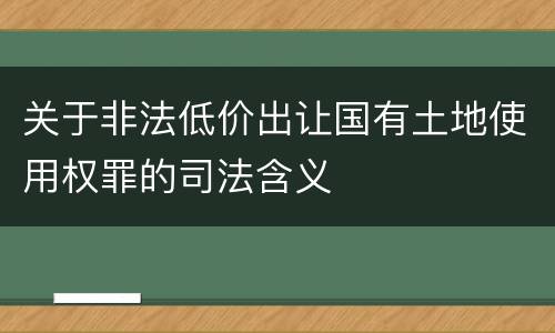 关于非法低价出让国有土地使用权罪的司法含义