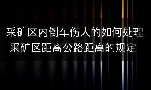 采矿区内倒车伤人的如何处理 采矿区距离公路距离的规定